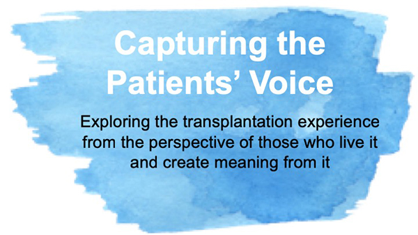 Capturing the Patient's voice - Exploring the transplantation experience from the perspective of those who live it and create meaning from it.